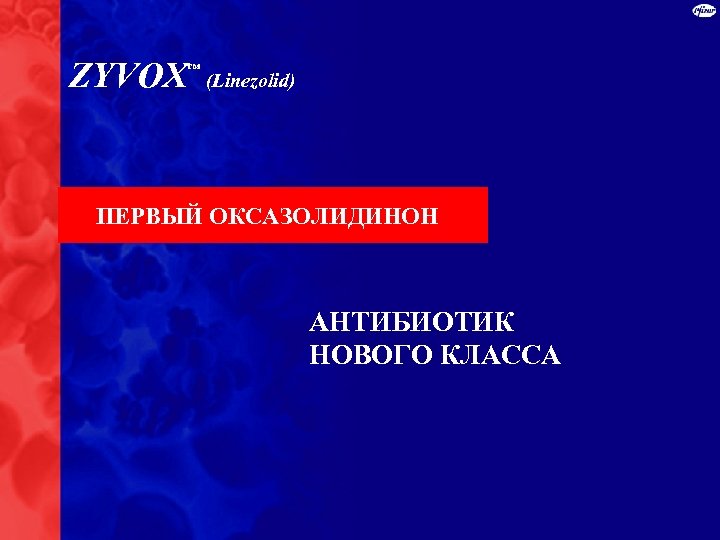 ZYVOX ™ (Linezolid) ПЕРВЫЙ ОКСАЗОЛИДИНОН АНТИБИОТИК НОВОГО КЛАССА 