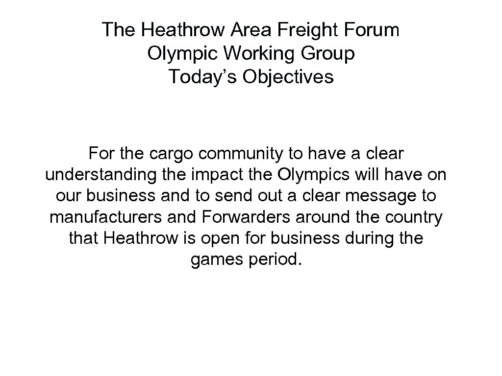 The Heathrow Area Freight Forum Olympic Working Group Today’s Objectives For the cargo community