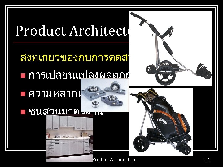 Product Architecture สงทเกยวของกบการตดสนใจ n การเปลยนแปลงผลตภณฑ n ความหลากหลาย n ชนสวนมาตรฐาน Product Architecture 12 