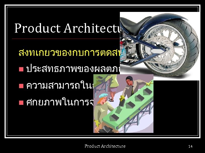 Product Architecture สงทเกยวของกบการตดสนใจ n ประสทธภาพของผลตภณฑ n ความสามารถในการผลต n ศกยภาพในการจดการ Product Architecture 14 