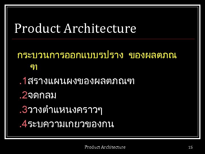 Product Architecture กระบวนการออกแบบรปราง ของผลตภณ ฑ. 1สรางแผนผงของผลตภณฑ. 2จดกลม. 3วางตำแหนงคราวๆ. 4ระบความเกยวของกน Product Architecture 15 