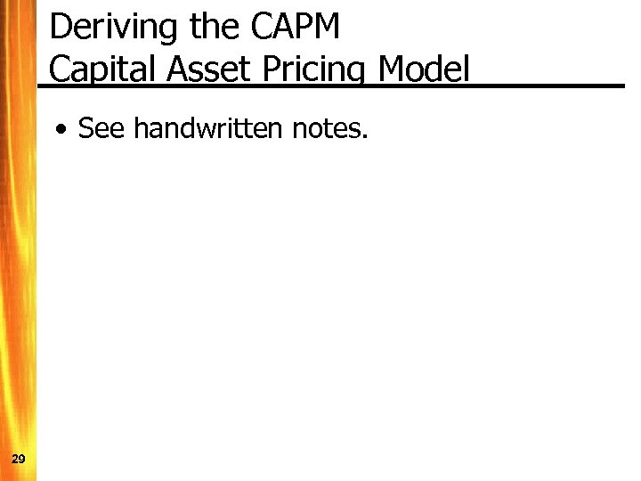 Deriving the CAPM Capital Asset Pricing Model • See handwritten notes. 29 