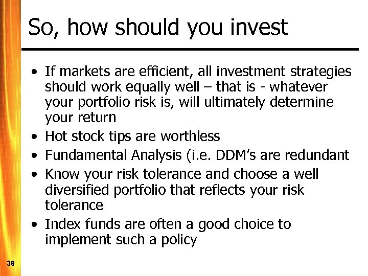 So, how should you invest • If markets are efficient, all investment strategies should