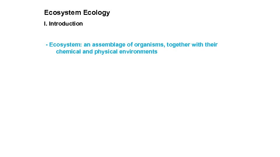 Ecosystem Ecology I. Introduction - Ecosystem: an assemblage of organisms, together with their chemical