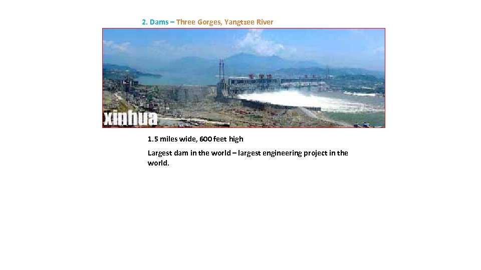 2. Dams – Three Gorges, Yangtzee River 1. 5 miles wide, 600 feet high