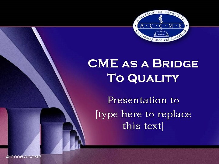 CME as a Bridge To Quality Presentation to [type here to replace this text]