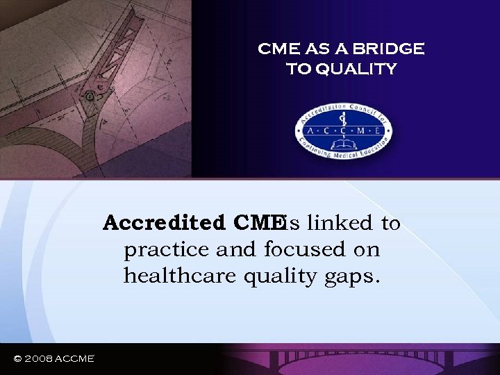 CME AS A BRIDGE TO QUALITY Accredited CMEis linked to practice and focused on