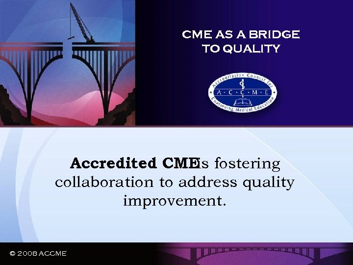 CME AS A BRIDGE TO QUALITY Accredited CMEis fostering collaboration to address quality improvement.
