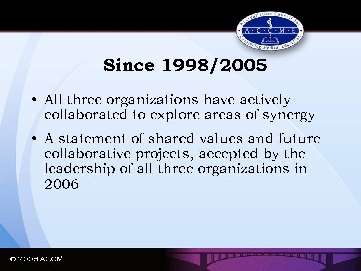 Since 1998/2005 • All three organizations have actively collaborated to explore areas of synergy