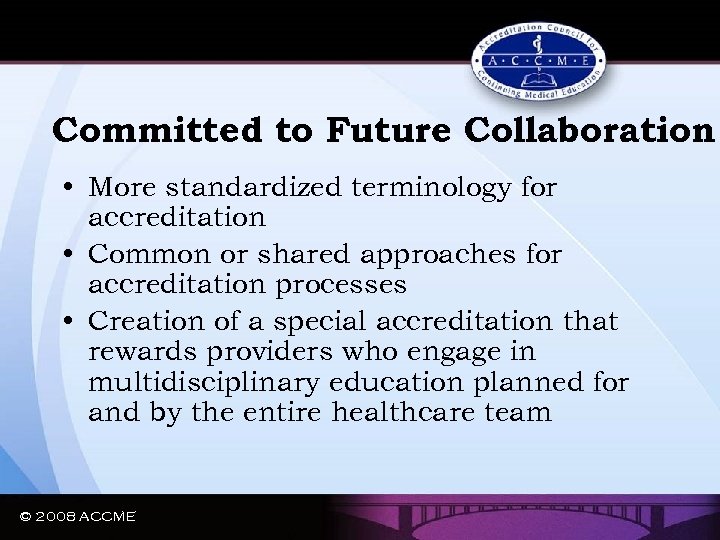 Committed to Future Collaboration • More standardized terminology for accreditation • Common or shared