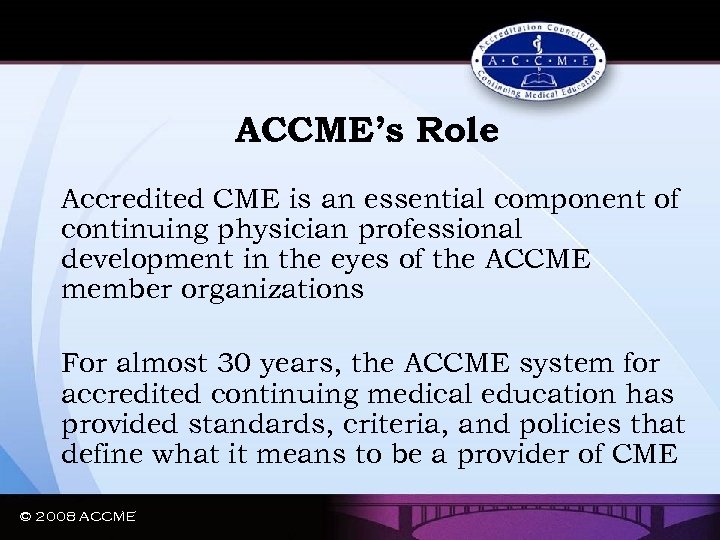 ACCME’s Role Accredited CME is an essential component of continuing physician professional development in