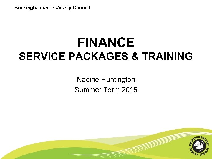 Buckinghamshire County Council FINANCE SERVICE PACKAGES & TRAINING Nadine Huntington Summer Term 2015 