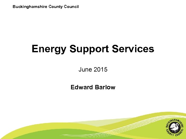 Buckinghamshire County Council Energy Support Services June 2015 Edward Barlow 