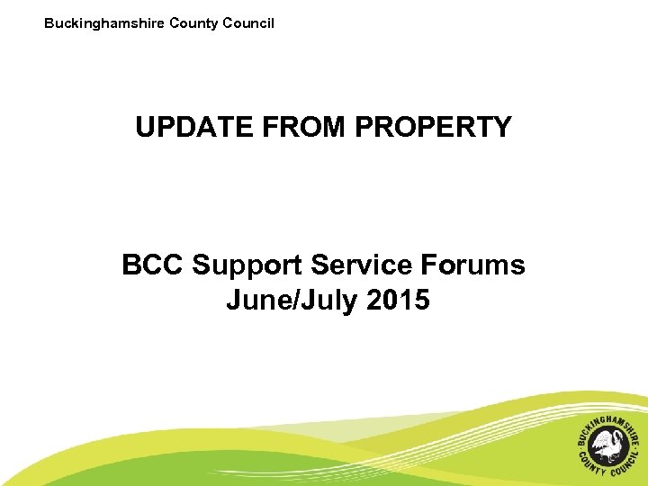 Buckinghamshire County Council UPDATE FROM PROPERTY BCC Support Service Forums June/July 2015 