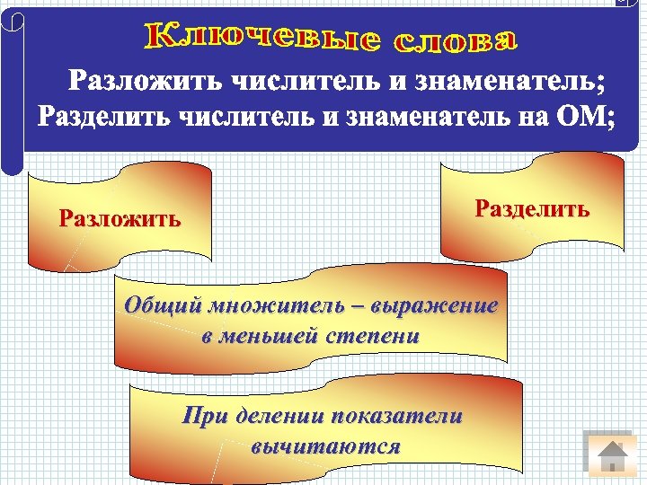 Разделить Разложить Общий множитель – выражение в меньшей степени При делении показатели вычитаются 