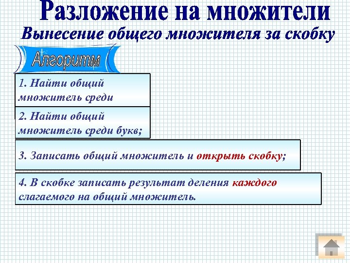 1. Найти общий множитель среди чисел; 2. Найти общий множитель среди букв; 3. Записать