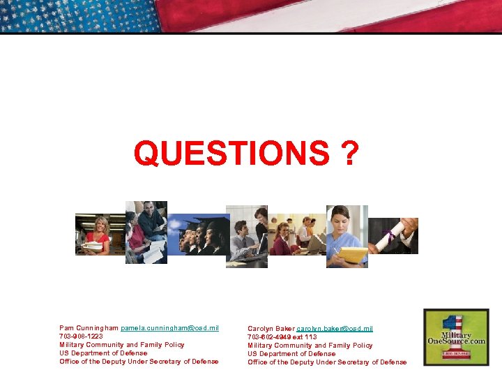 QUESTIONS ? Pam Cunningham pamela. cunningham@osd. mil 703 -908 -1223 Military Community and Family