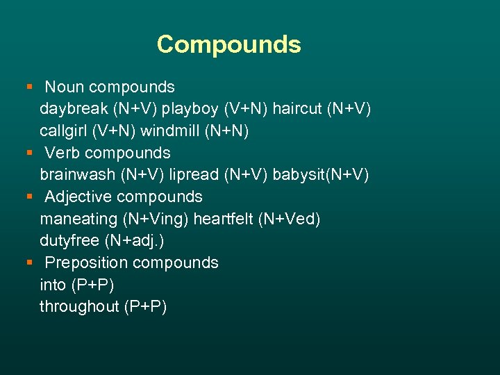 Compounds § Noun compounds daybreak (N+V) playboy (V+N) haircut (N+V) callgirl (V+N) windmill (N+N)