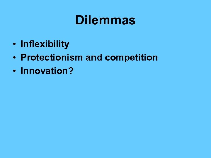 Dilemmas • Inflexibility • Protectionism and competition • Innovation? 