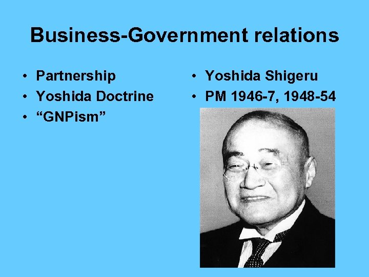 Business-Government relations • Partnership • Yoshida Doctrine • “GNPism” • Yoshida Shigeru • PM