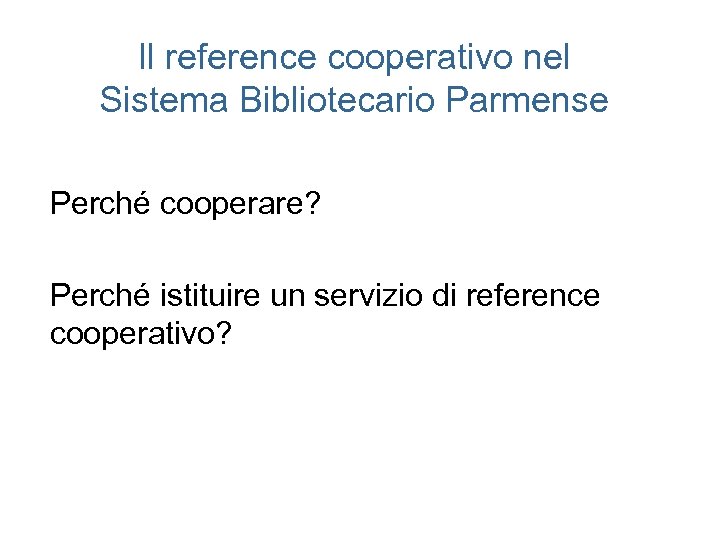 Il reference cooperativo nel Sistema Bibliotecario Parmense Perché cooperare? Perché istituire un servizio di