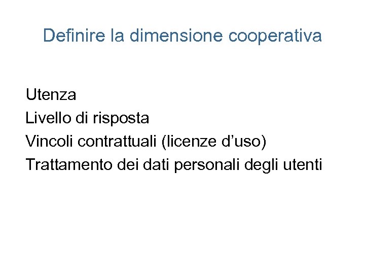 Definire la dimensione cooperativa Utenza Livello di risposta Vincoli contrattuali (licenze d’uso) Trattamento dei