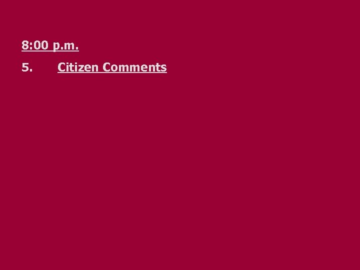  8: 00 p. m. 5. Citizen Comments 
