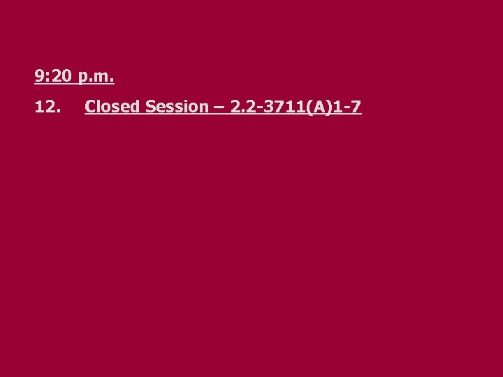 9: 20 p. m. 12. Closed Session – 2. 2 -3711(A)1 -7 