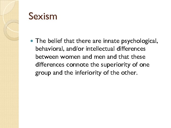 Sexism The belief that there are innate psychological, behavioral, and/or intellectual differences between women