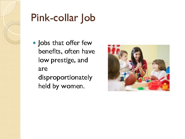 Pink-collar Jobs that offer few benefits, often have low prestige, and are disproportionately held
