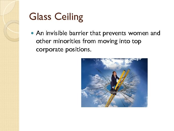 Glass Ceiling An invisible barrier that prevents women and other minorities from moving into