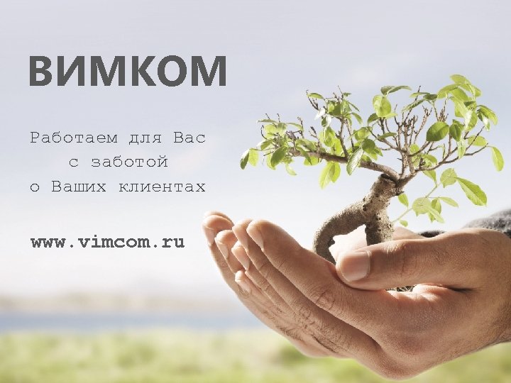 ВИМКОМ Работаем для Вас с заботой о Ваших клиентах www. vimcom. ru 