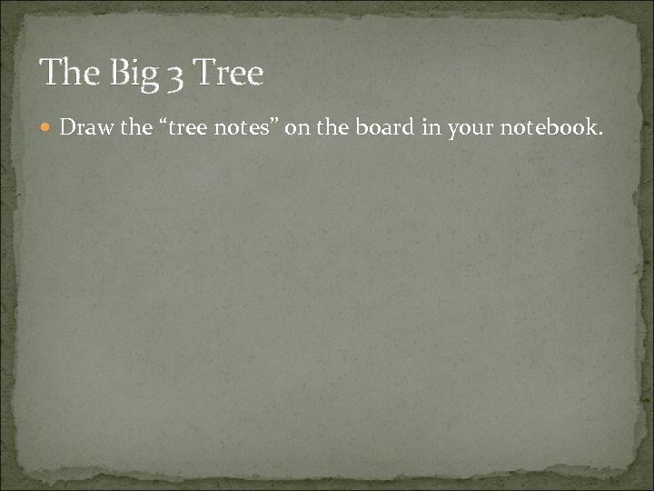The Big 3 Tree Draw the “tree notes” on the board in your notebook.
