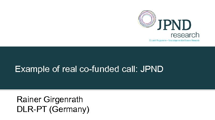 Example of real co-funded call: JPND Rainer Girgenrath DLR-PT (Germany) 
