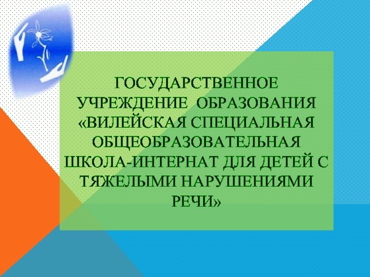 ГОСУДАРСТВЕННОЕ УЧРЕЖДЕНИЕ ОБРАЗОВАНИЯ «ВИЛЕЙСКАЯ СПЕЦИАЛЬНАЯ ОБЩЕОБРАЗОВАТЕЛЬНАЯ ШКОЛА-ИНТЕРНАТ ДЛЯ ДЕТЕЙ С ТЯЖЕЛЫМИ НАРУШЕНИЯМИ РЕЧИ» 