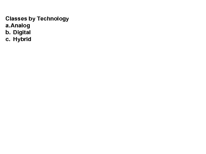 Classes by Technology a. Analog b. Digital c. Hybrid 
