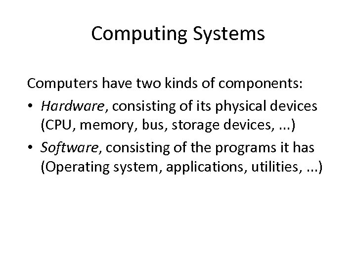 Computing Systems Computers have two kinds of components: • Hardware, consisting of its physical