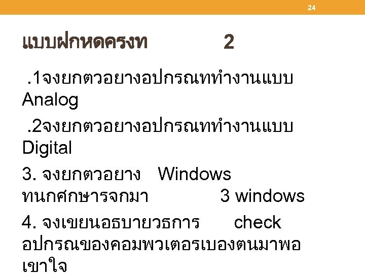 24 แบบฝกหดครงท 2 . 1จงยกตวอยางอปกรณททำงานแบบ Analog . 2จงยกตวอยางอปกรณททำงานแบบ Digital 3. จงยกตวอยาง Windows ทนกศกษารจกมา 3