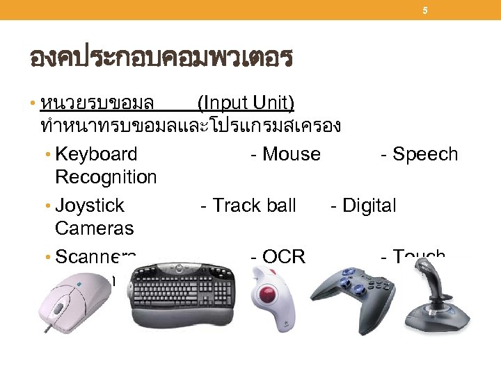 5 องคประกอบคอมพวเตอร • หนวยรบขอมล (Input Unit) ทำหนาทรบขอมลและโปรแกรมสเครอง • Keyboard - Mouse - Speech Recognition