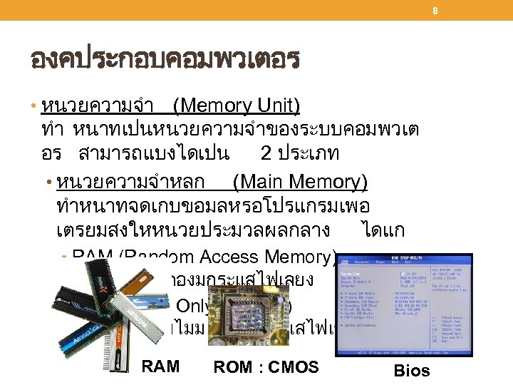 8 องคประกอบคอมพวเตอร • หนวยความจำ (Memory Unit) ทำ หนาทเปนหนวยความจำของระบบคอมพวเต อร สามารถแบงไดเปน 2 ประเภท • หนวยความจำหลก