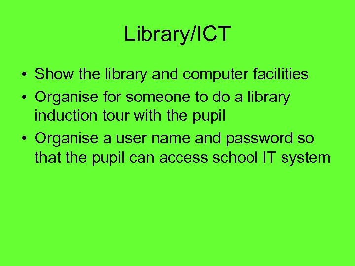 Library/ICT • Show the library and computer facilities • Organise for someone to do