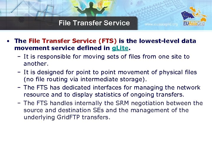 File Transfer Service • The File Transfer Service (FTS) is the lowest-level data movement