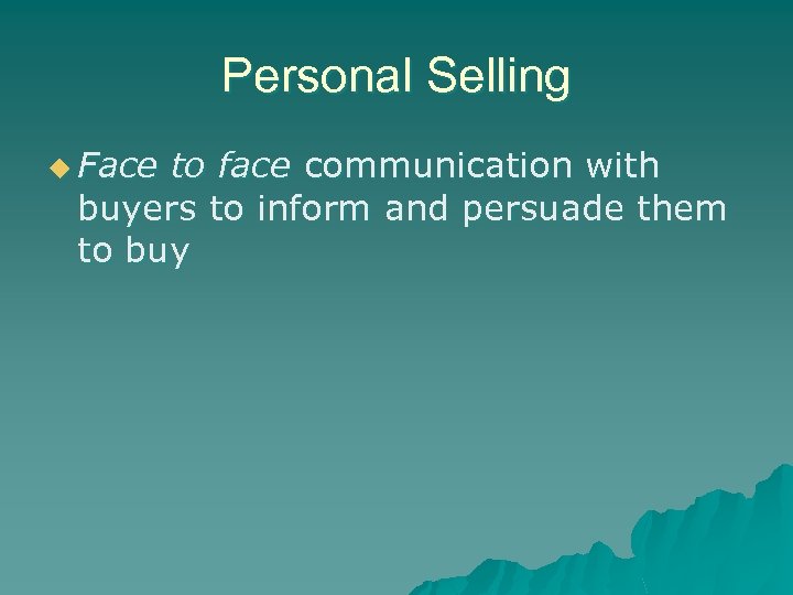 Personal Selling u Face to face communication with buyers to inform and persuade them