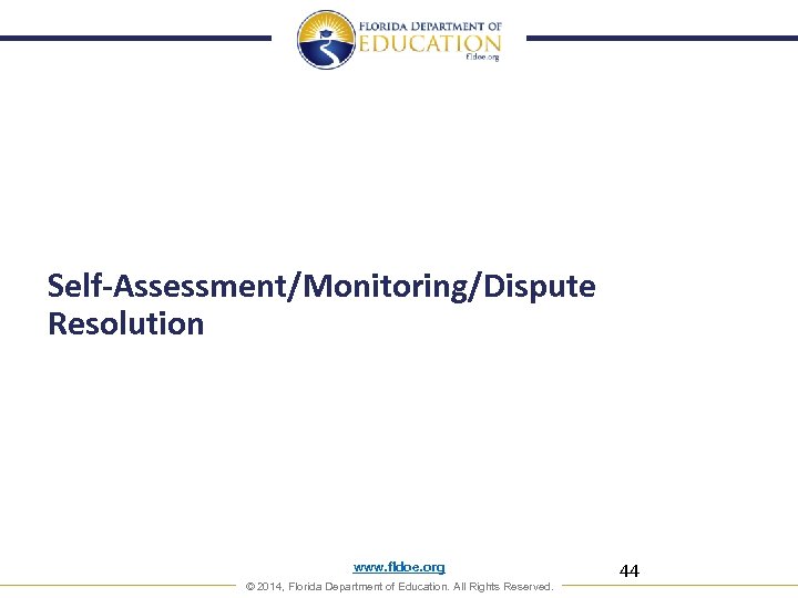 Self-Assessment/Monitoring/Dispute Resolution www. fldoe. org © 2014, Florida Department of Education. All Rights Reserved.