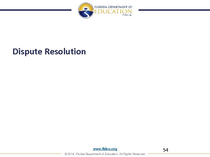Dispute Resolution www. fldoe. org © 2014, Florida Department of Education. All Rights Reserved.