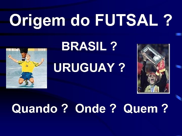 Origem do FUTSAL ? BRASIL ? URUGUAY ? Quando ? Onde ? Quem ?