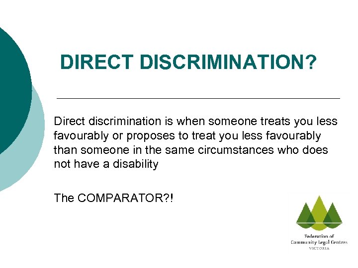 DIRECT DISCRIMINATION? Direct discrimination is when someone treats you less favourably or proposes to