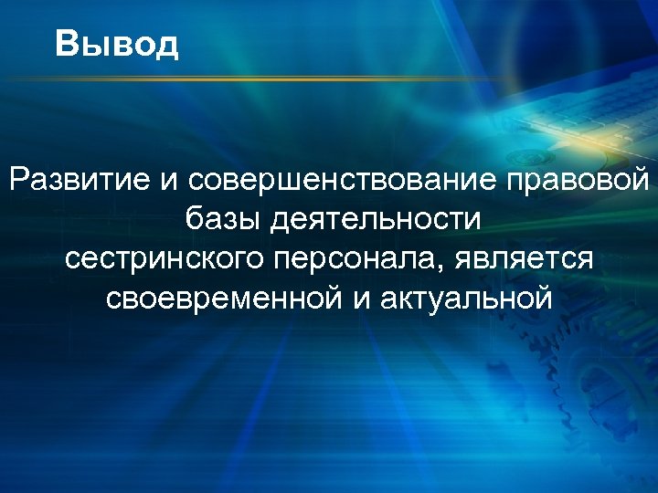 Вывод Развитие и совершенствование правовой базы деятельности сестринского персонала, является своевременной и актуальной 