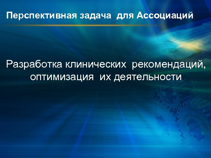 Перспективная задача для Ассоциаций Разработка клинических рекомендаций, оптимизация их деятельности 
