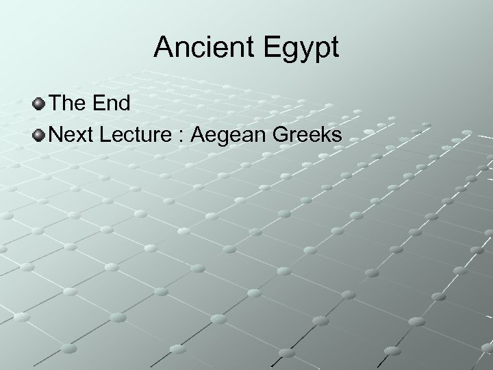 Ancient Egypt The End Next Lecture : Aegean Greeks 